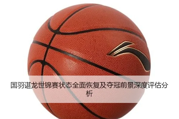 国羽谌龙世锦赛状态全面恢复及夺冠前景深度评估分析